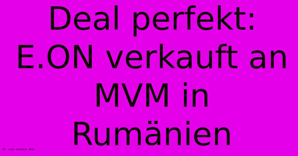 Deal Perfekt: E.ON Verkauft An MVM In Rumänien