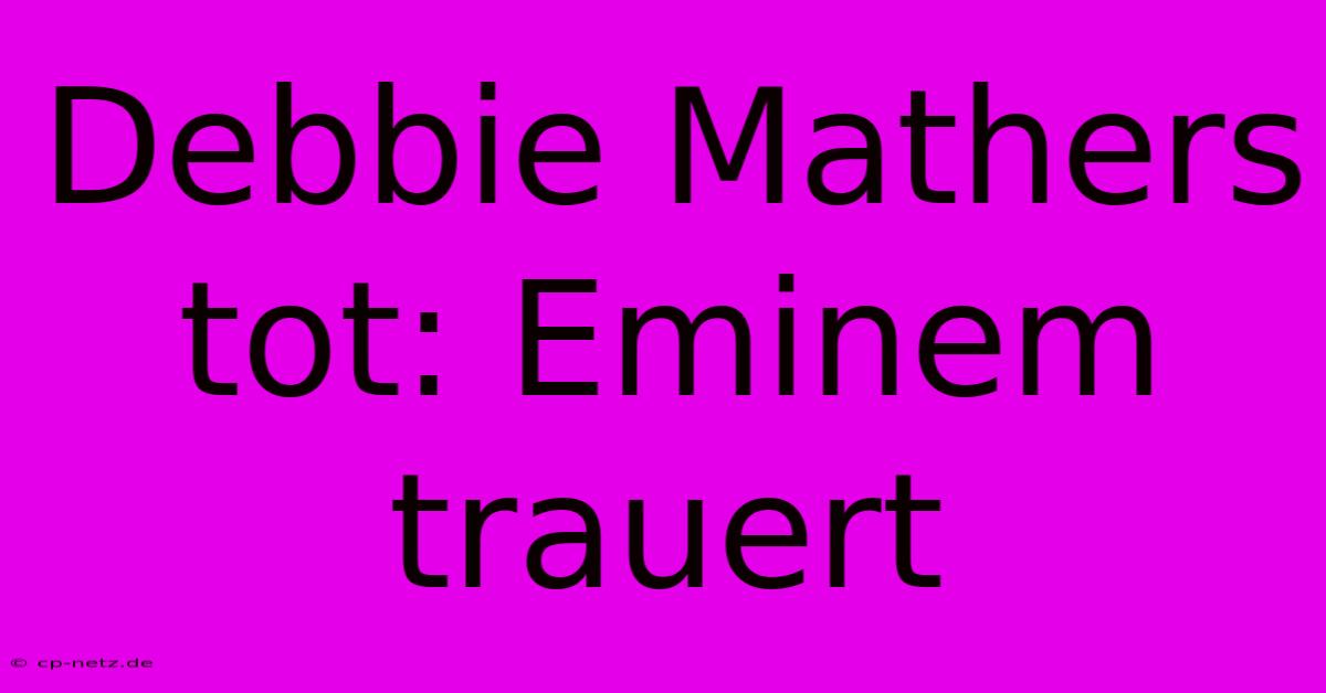 Debbie Mathers Tot: Eminem Trauert