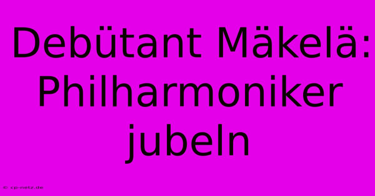 Debütant Mäkelä: Philharmoniker Jubeln