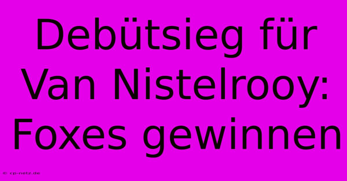 Debütsieg Für Van Nistelrooy: Foxes Gewinnen