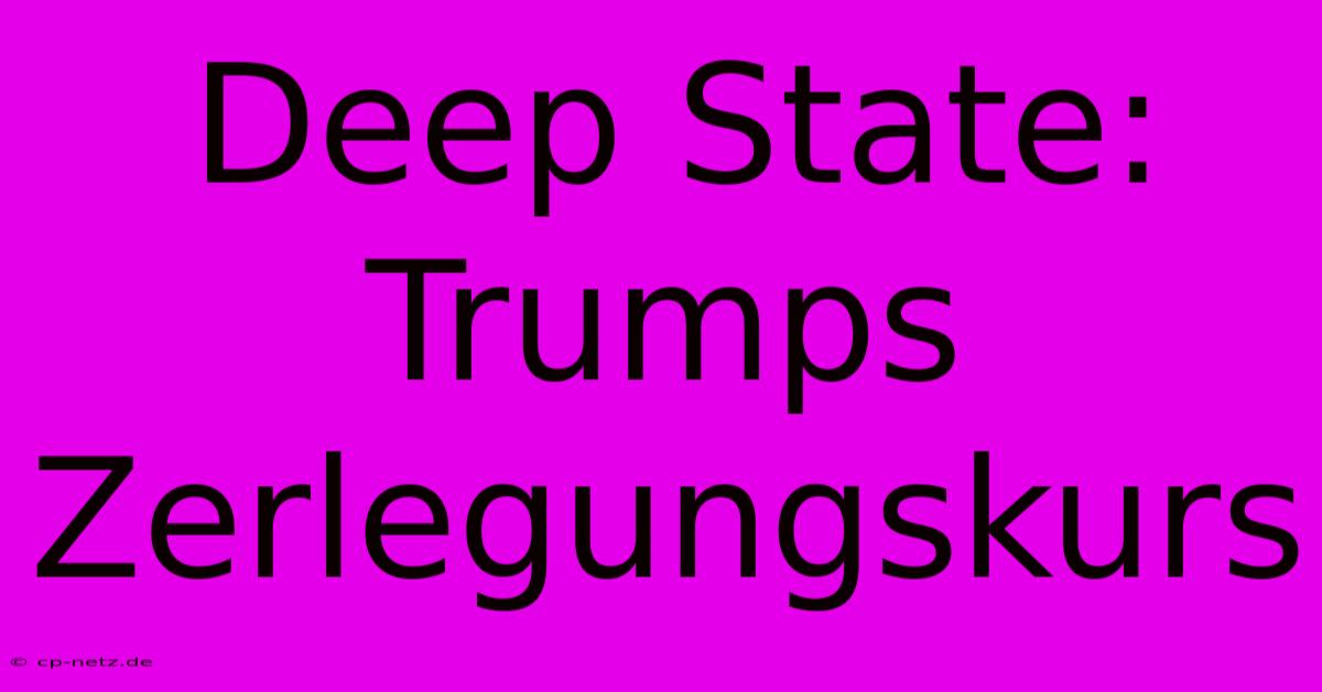 Deep State: Trumps Zerlegungskurs