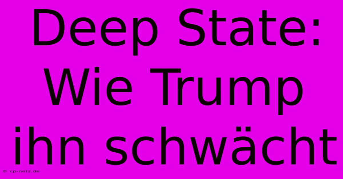 Deep State: Wie Trump Ihn Schwächt