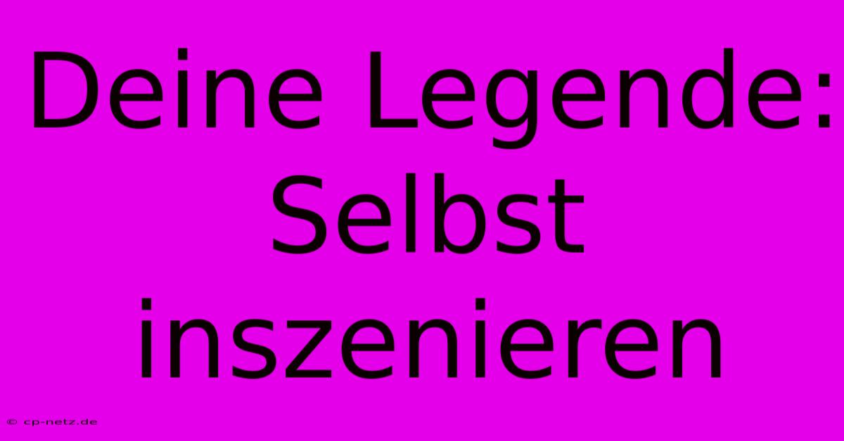 Deine Legende: Selbst Inszenieren