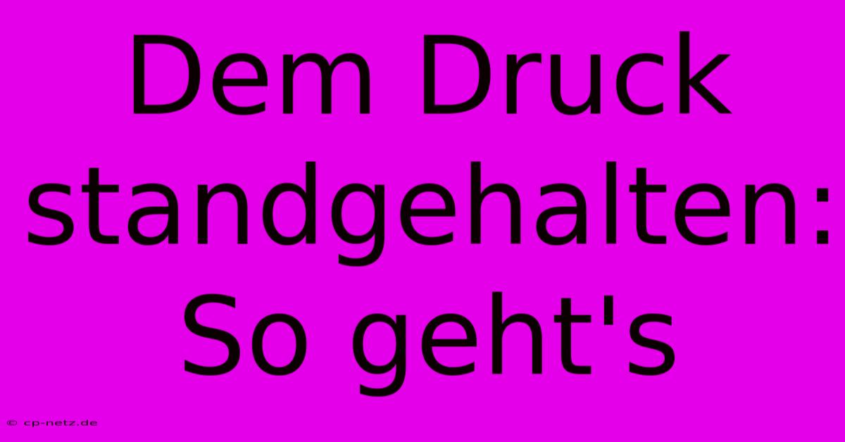 Dem Druck Standgehalten: So Geht's