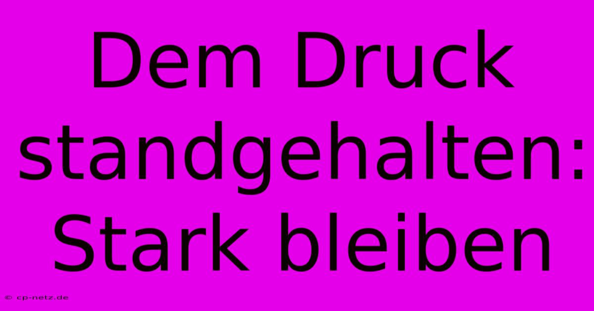 Dem Druck Standgehalten:  Stark Bleiben