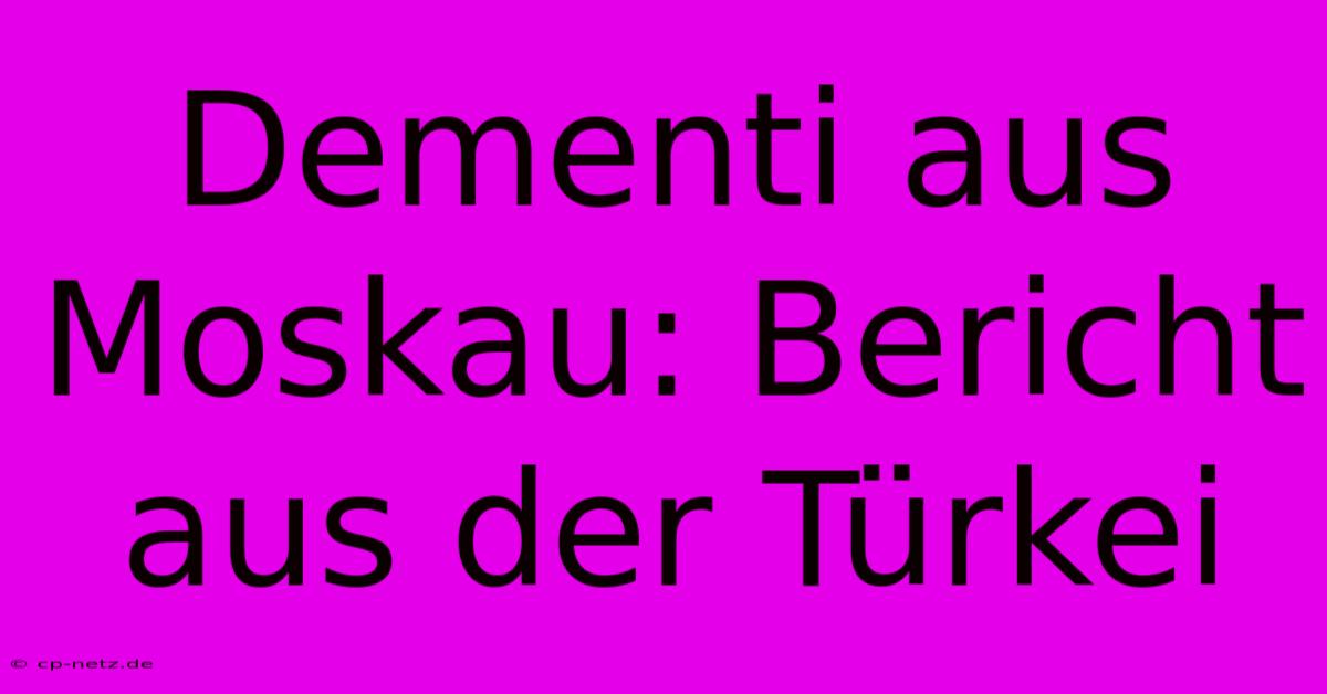 Dementi Aus Moskau: Bericht Aus Der Türkei