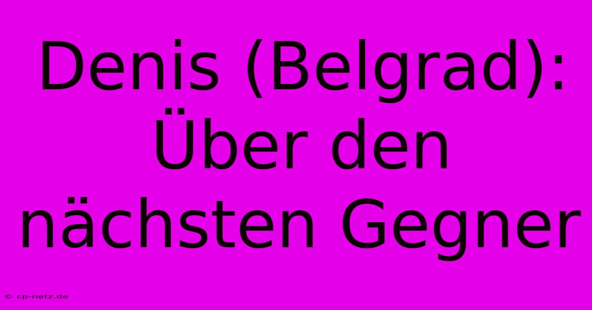 Denis (Belgrad): Über Den Nächsten Gegner