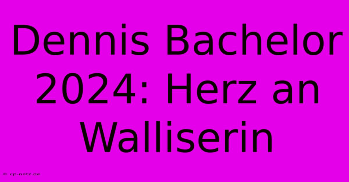 Dennis Bachelor 2024: Herz An Walliserin