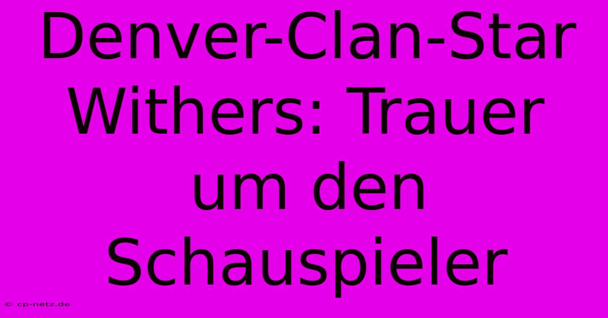 Denver-Clan-Star Withers: Trauer Um Den Schauspieler