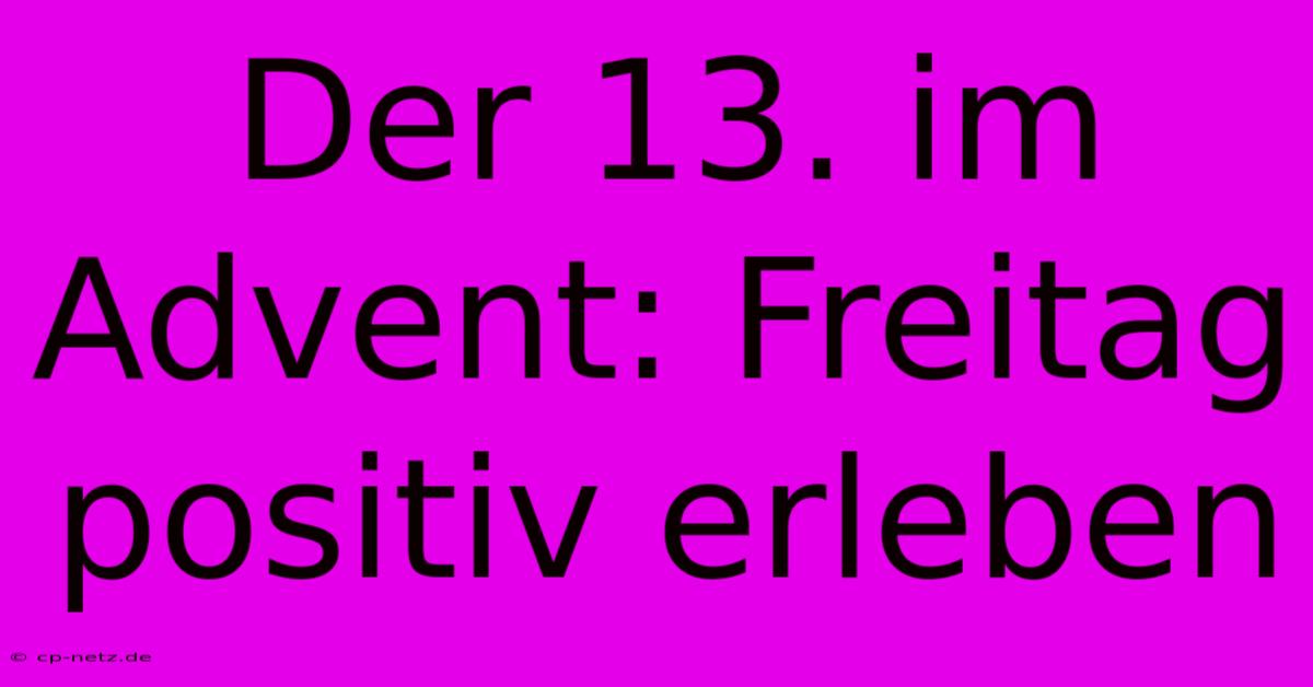 Der 13. Im Advent: Freitag Positiv Erleben