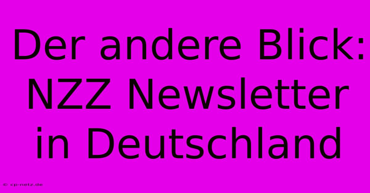 Der Andere Blick: NZZ Newsletter In Deutschland