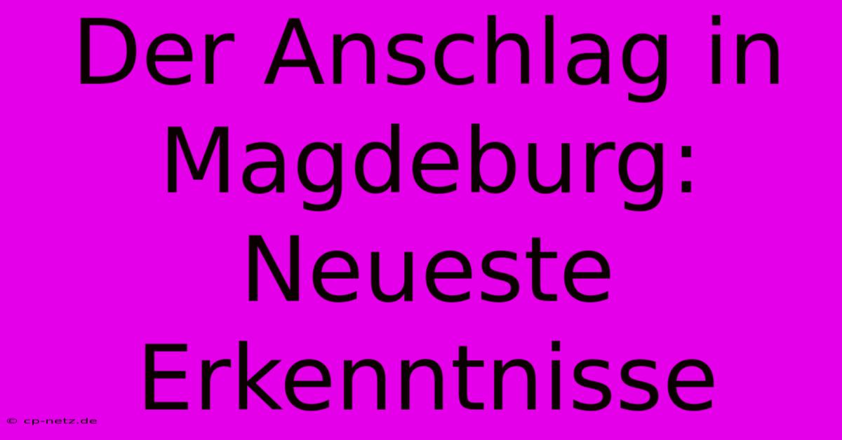 Der Anschlag In Magdeburg:  Neueste Erkenntnisse