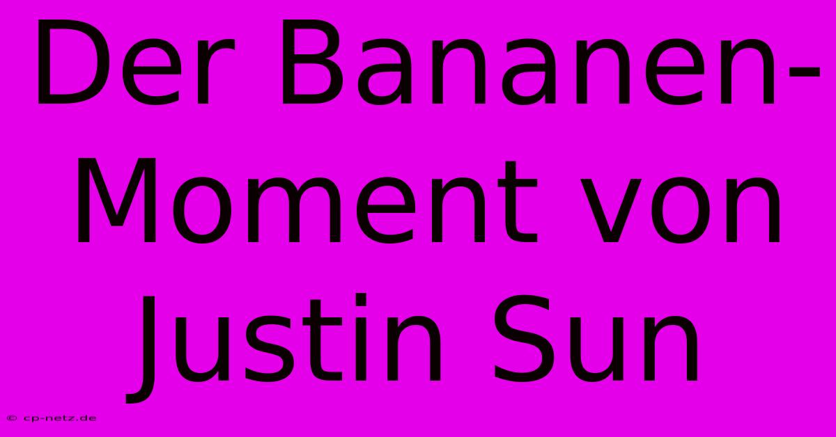 Der Bananen-Moment Von Justin Sun