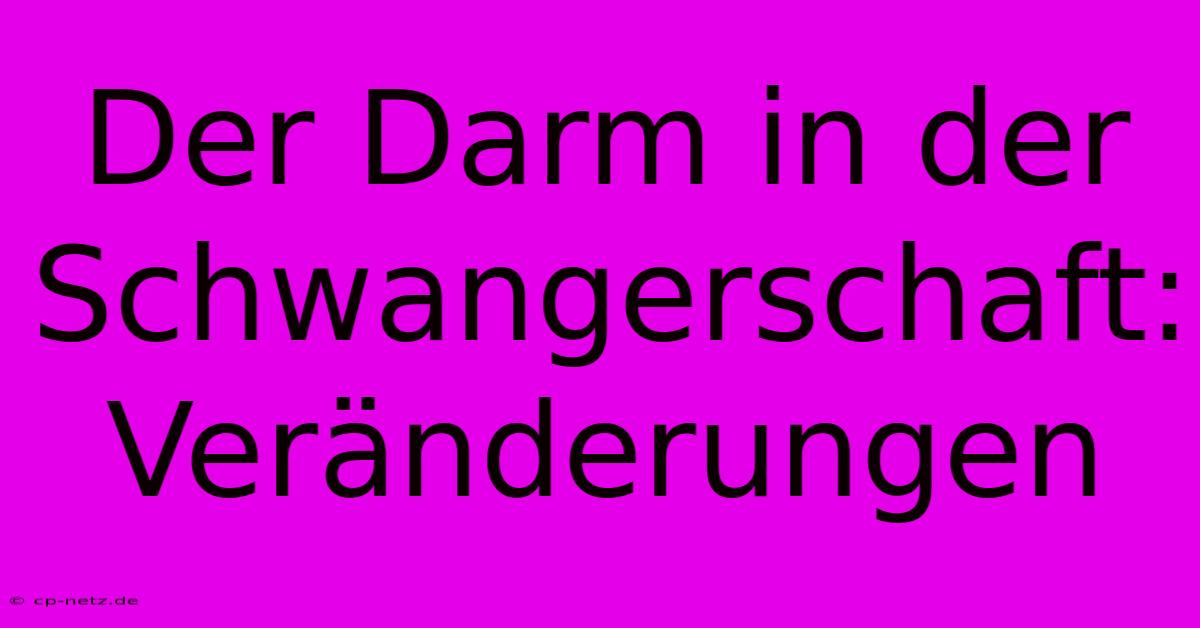 Der Darm In Der Schwangerschaft: Veränderungen