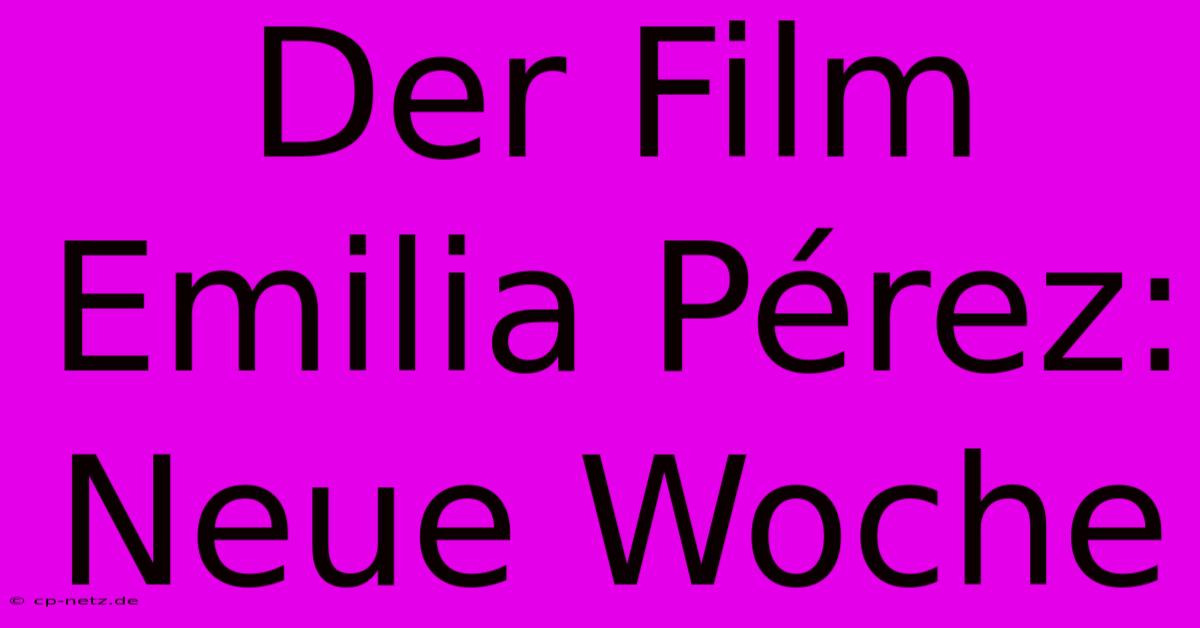 Der Film Emilia Pérez:  Neue Woche