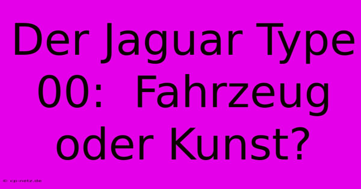 Der Jaguar Type 00:  Fahrzeug Oder Kunst?