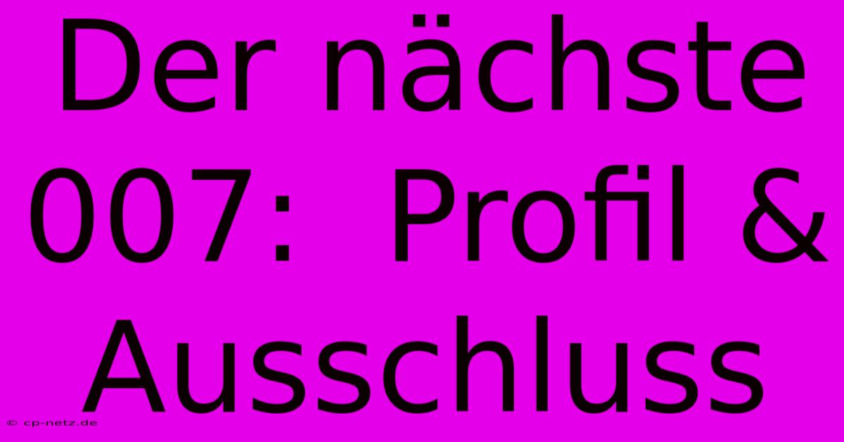 Der Nächste 007:  Profil & Ausschluss