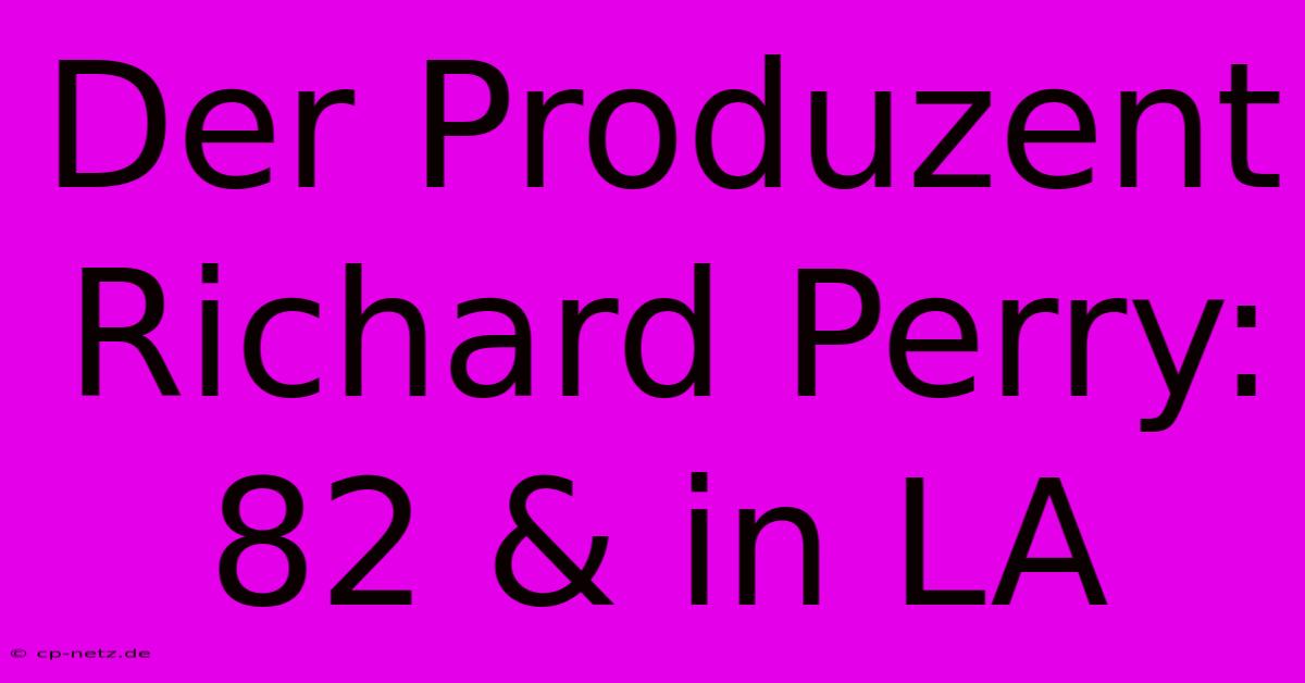 Der Produzent Richard Perry: 82 & In LA