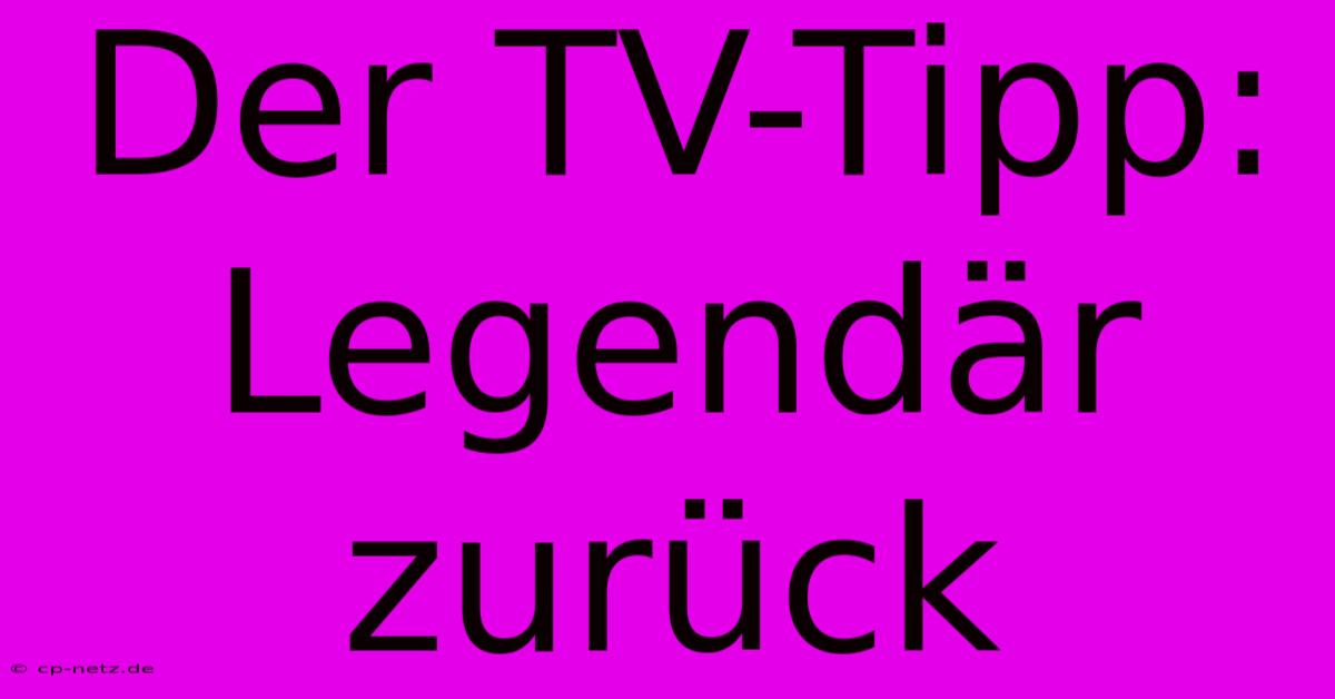 Der TV-Tipp: Legendär Zurück