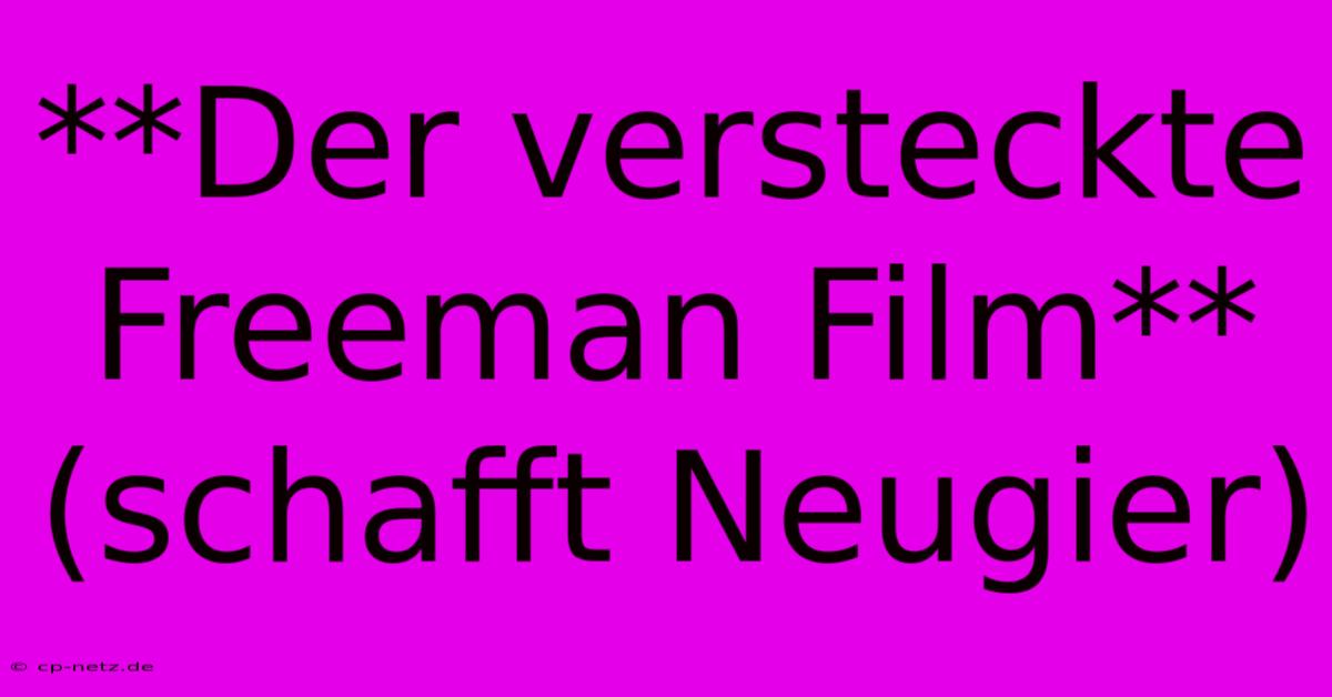 **Der Versteckte Freeman Film** (schafft Neugier)