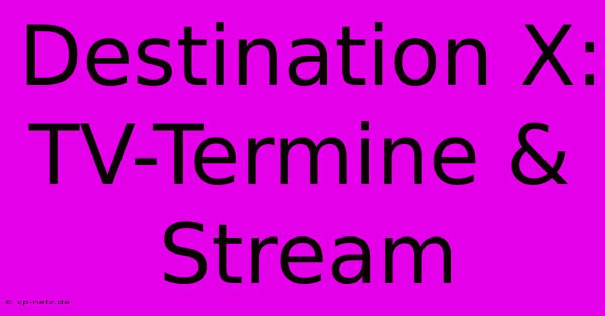 Destination X: TV-Termine & Stream