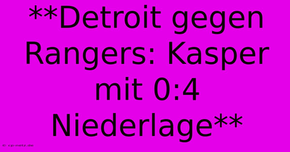 **Detroit Gegen Rangers: Kasper Mit 0:4 Niederlage**