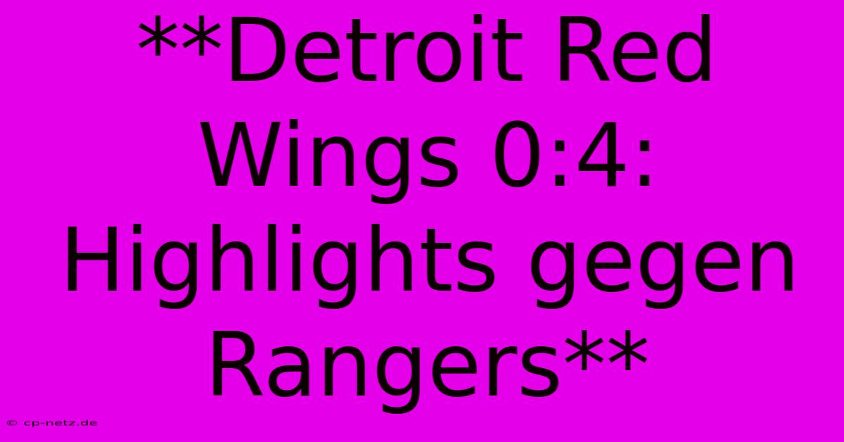 **Detroit Red Wings 0:4: Highlights Gegen Rangers**