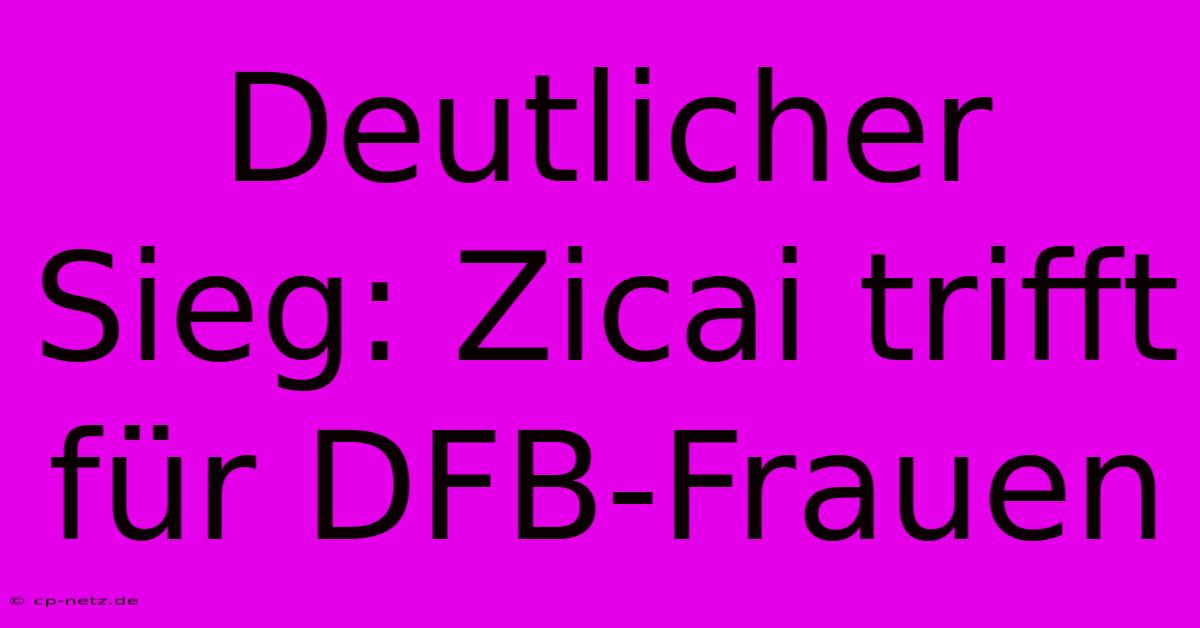 Deutlicher Sieg: Zicai Trifft Für DFB-Frauen