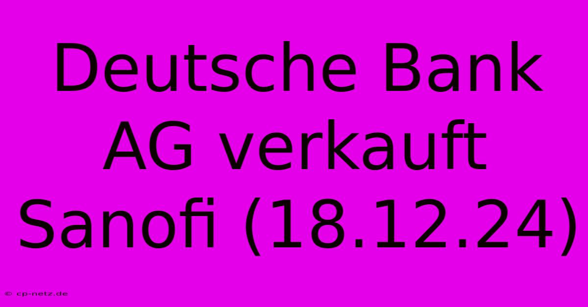 Deutsche Bank AG Verkauft Sanofi (18.12.24)