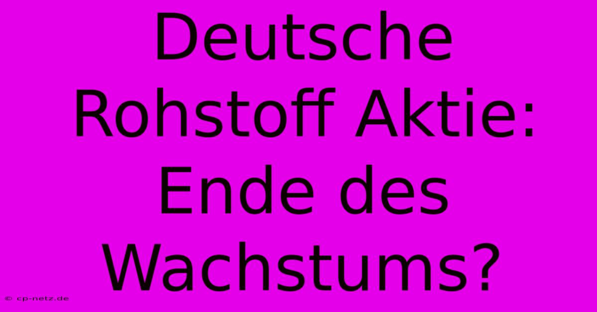 Deutsche Rohstoff Aktie:  Ende Des Wachstums?