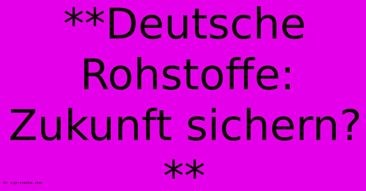 **Deutsche Rohstoffe:  Zukunft Sichern?**