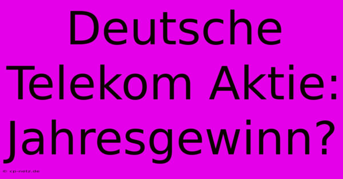 Deutsche Telekom Aktie: Jahresgewinn?