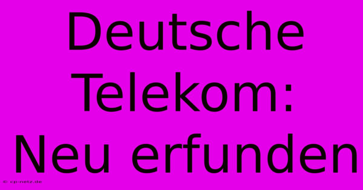 Deutsche Telekom:  Neu Erfunden