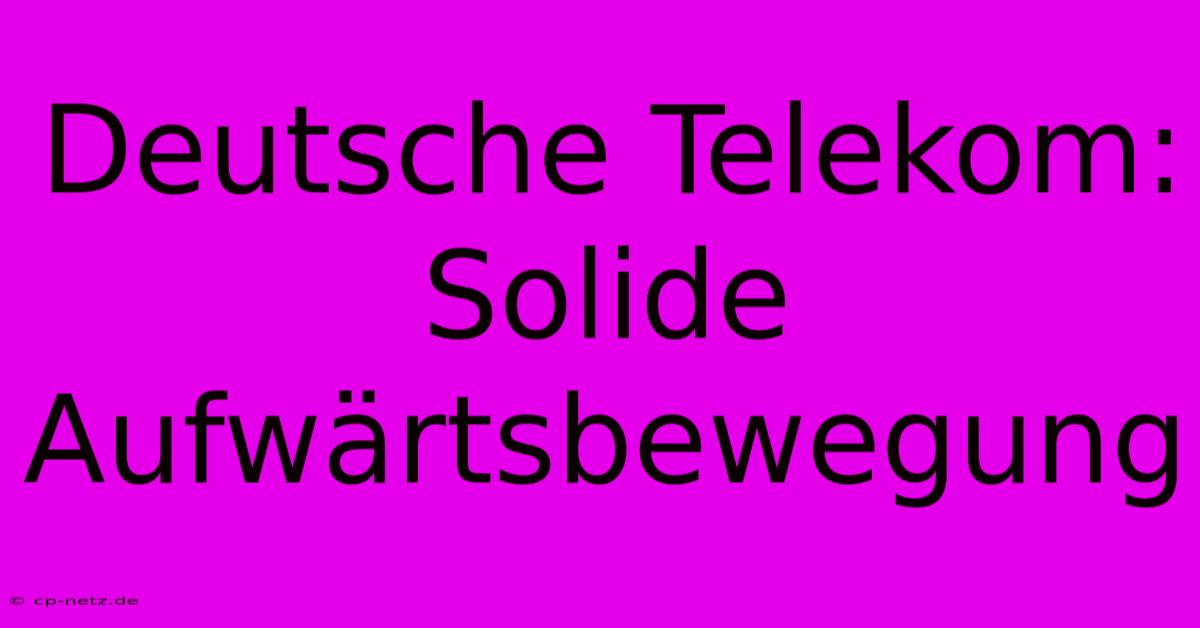 Deutsche Telekom: Solide Aufwärtsbewegung