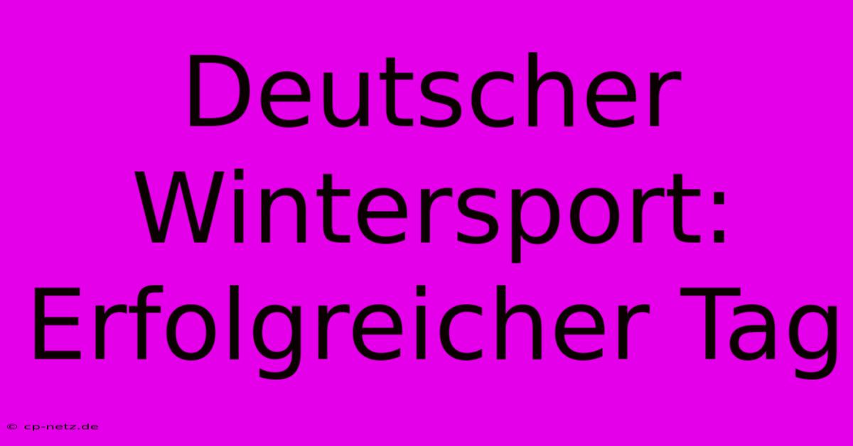 Deutscher Wintersport: Erfolgreicher Tag