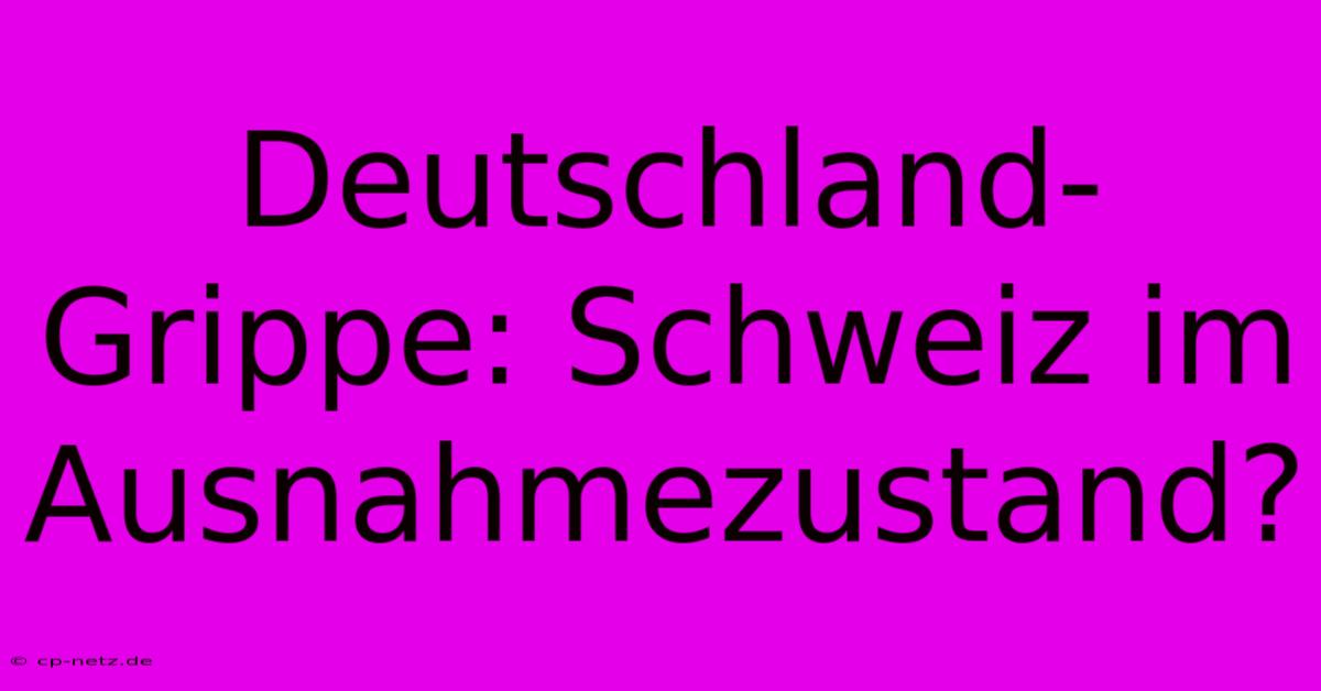 Deutschland-Grippe: Schweiz Im Ausnahmezustand?