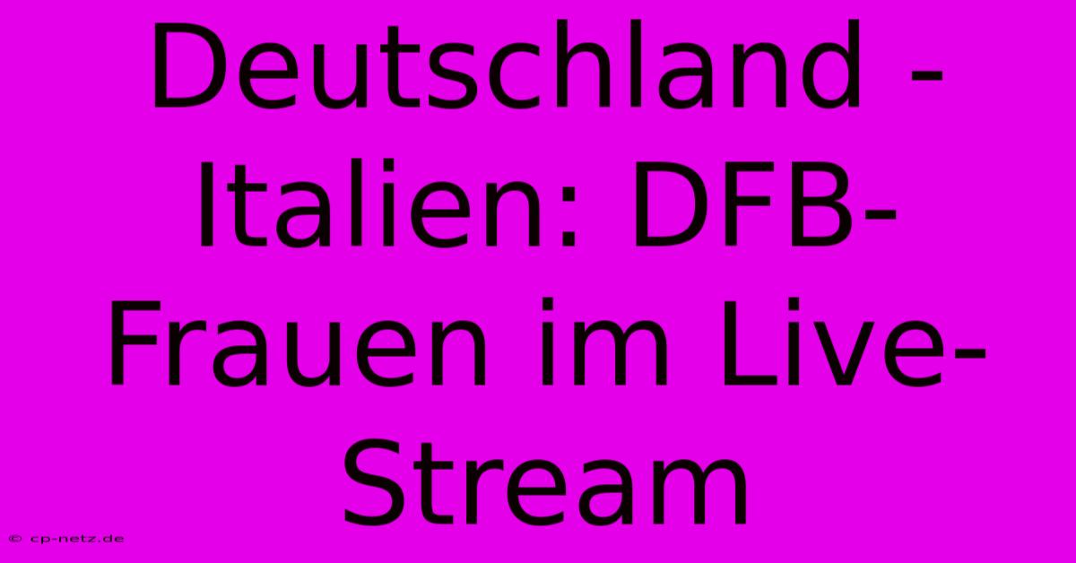 Deutschland - Italien: DFB-Frauen Im Live-Stream