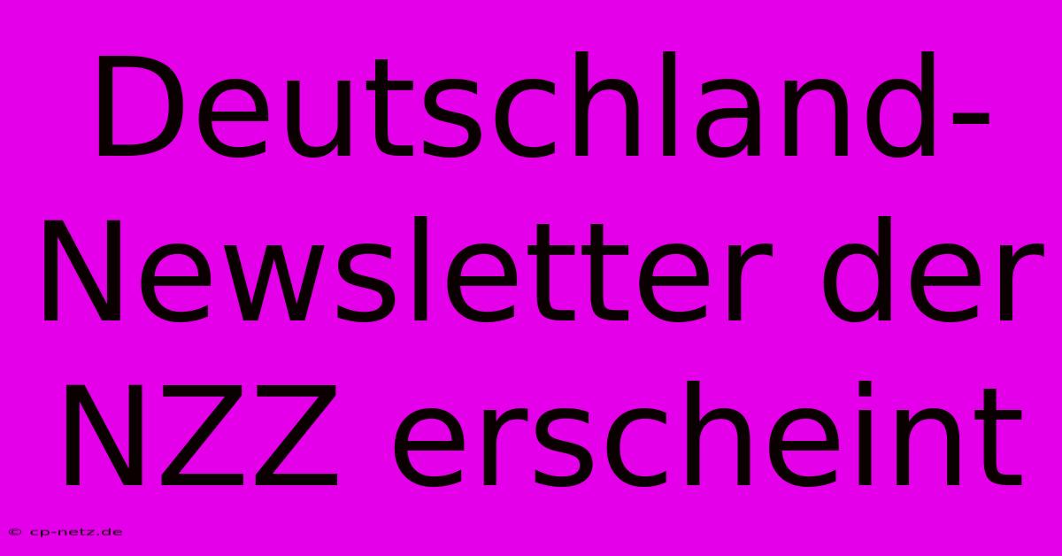 Deutschland-Newsletter Der NZZ Erscheint