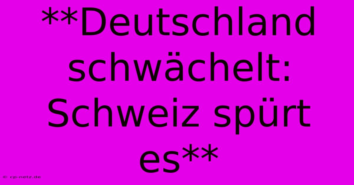 **Deutschland Schwächelt: Schweiz Spürt Es**