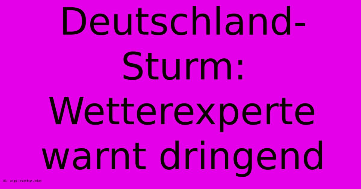 Deutschland-Sturm: Wetterexperte Warnt Dringend