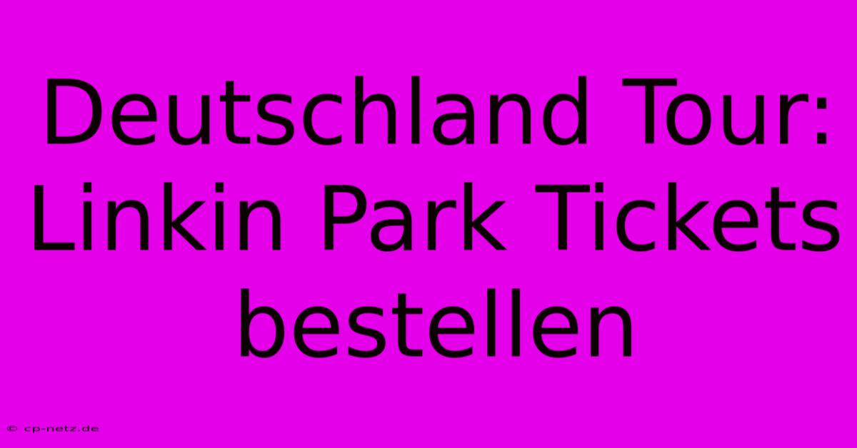 Deutschland Tour: Linkin Park Tickets Bestellen