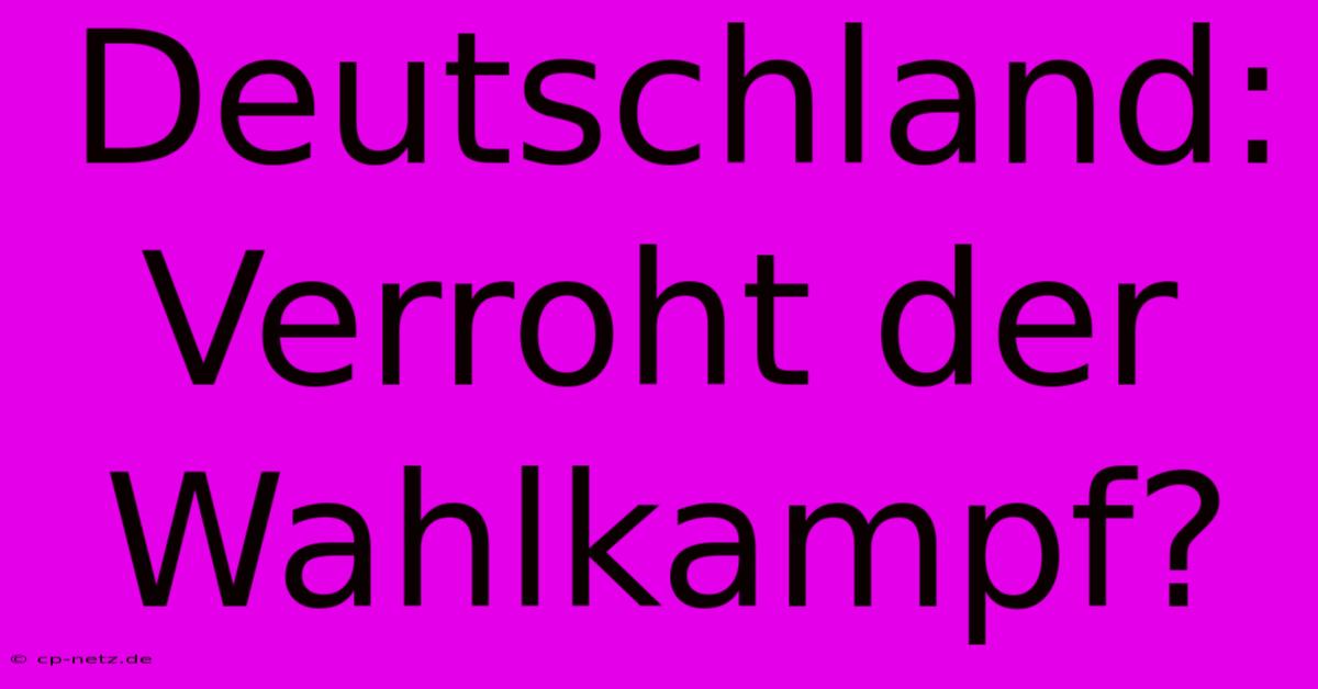 Deutschland: Verroht Der Wahlkampf?