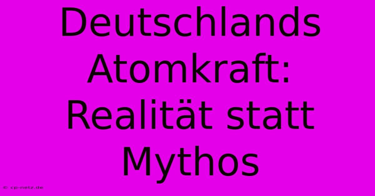 Deutschlands Atomkraft: Realität Statt Mythos