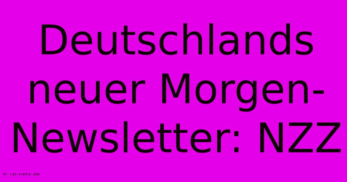 Deutschlands Neuer Morgen-Newsletter: NZZ