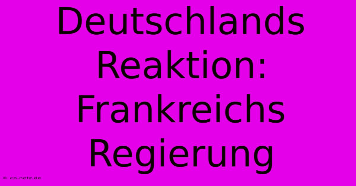 Deutschlands Reaktion: Frankreichs Regierung