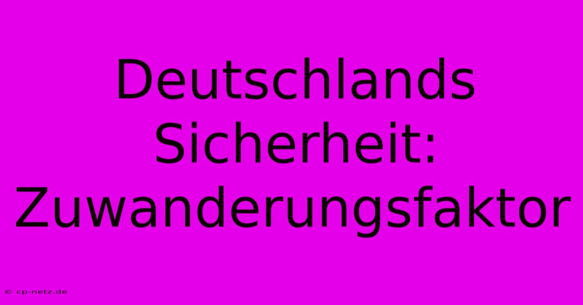 Deutschlands Sicherheit: Zuwanderungsfaktor