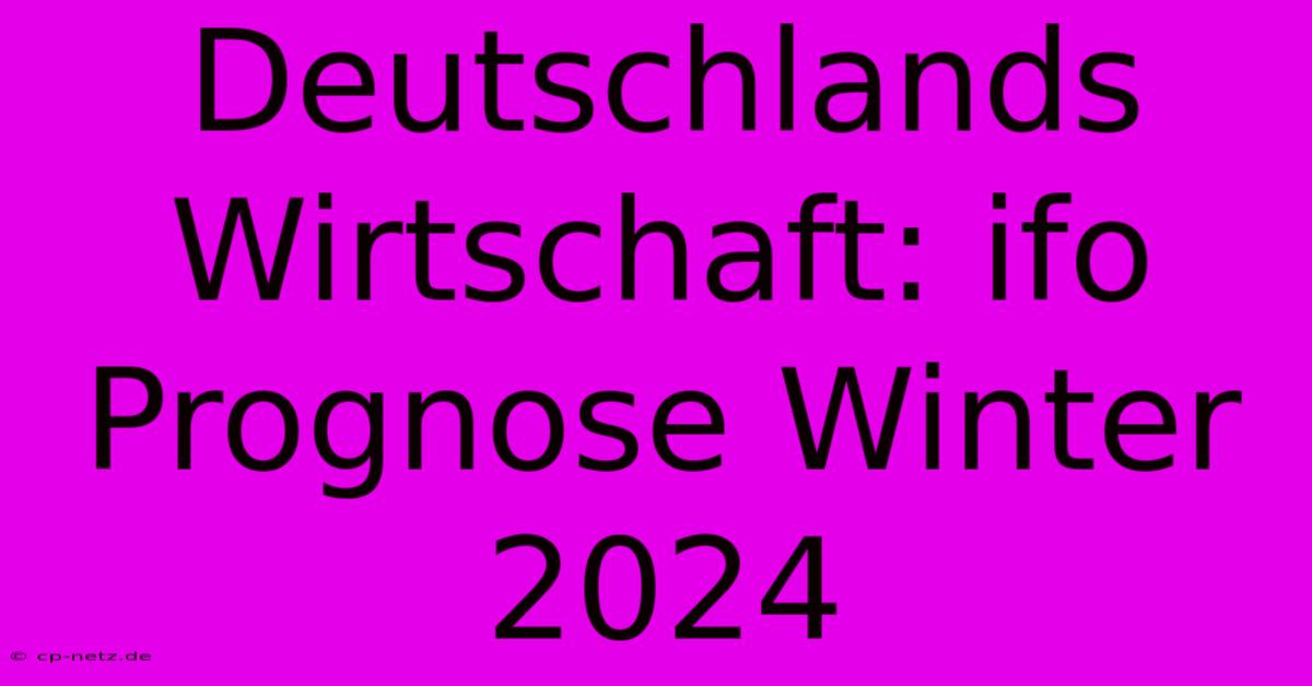 Deutschlands Wirtschaft: Ifo Prognose Winter 2024