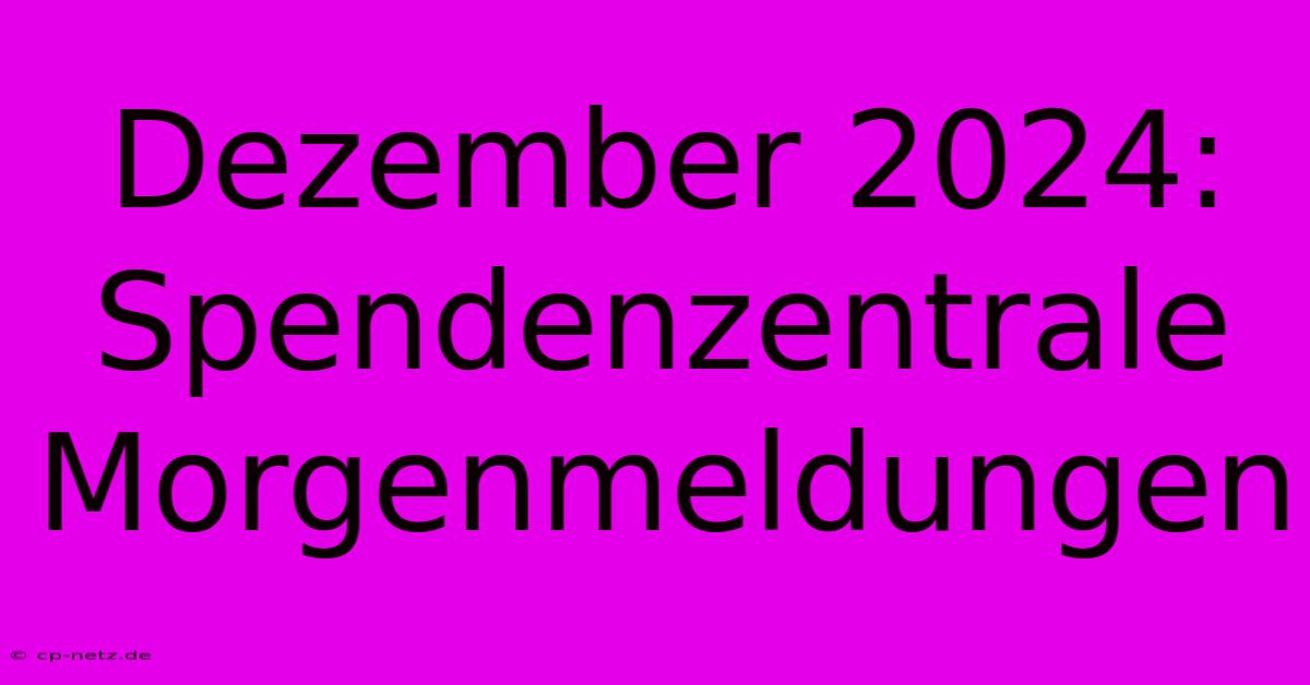 Dezember 2024: Spendenzentrale Morgenmeldungen