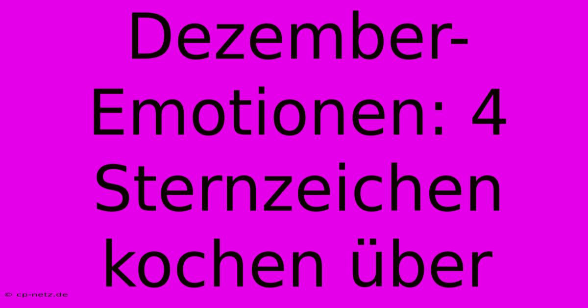 Dezember-Emotionen: 4 Sternzeichen Kochen Über