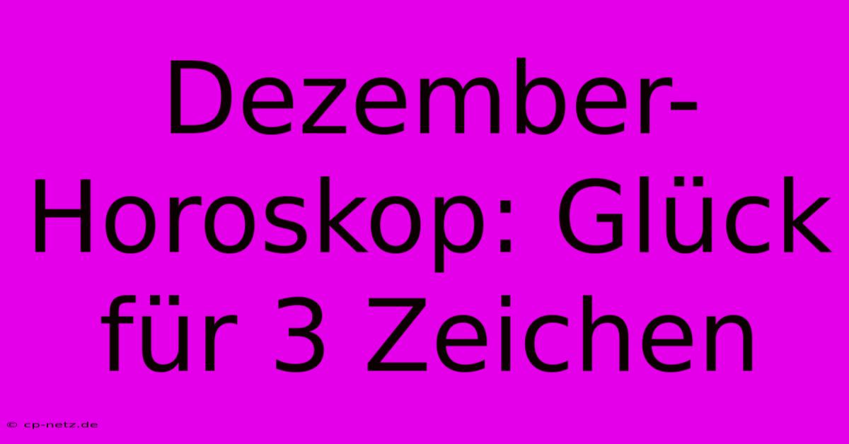 Dezember-Horoskop: Glück Für 3 Zeichen